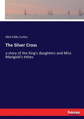 غلاف كتاب The Silver Cross:a story of the King's daughters and Miss Marigold's tithes