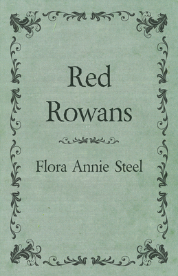 Red Rowans: With an Essay From The Garden of Fidelity Being the Autobiography of Flora Annie Steel, 1847 - 1929 By R. R. Clark