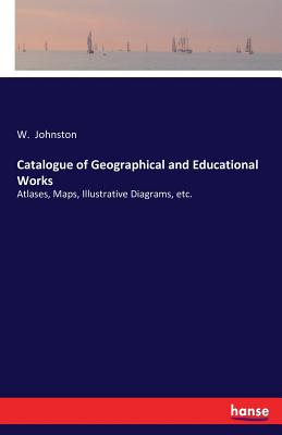 Catalogue of Geographical and Educational Works:Atlases, Maps, Illustrative Diagrams, etc.