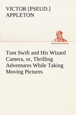 غلاف كتاب Tom Swift and His Wizard Camera, or, Thrilling Adventures While Taking Moving Pictures