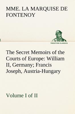 غلاف كتاب The Secret Memoirs of the Courts of Europe: William II, Germany; Francis Joseph, Austria-Hungary, Volume I. (of 2)
