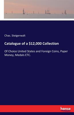 غلاف كتاب Catalogue of a $12,000 Collection :Of Choice United States and Foreign Coins, Paper Money, Medals ETC.