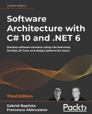Software Architecture with C# 10 and .NET 6 - Third Edition: Develop software solutions using microservices, DevOps, EF Core, and design patterns for