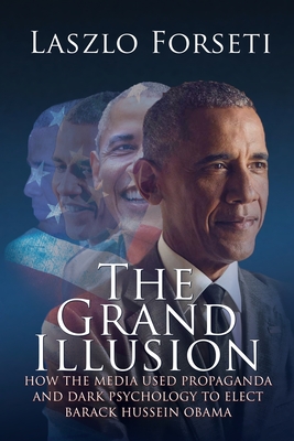 The Grand Illusion: How the Media used Propaganda and Dark Psychology to Elect Barack Hussein Obama