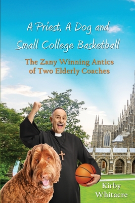 غلاف كتاب A Priest, A Dog, and small college basketball--the Zany and Winning Antics of Two Elderly Coaches