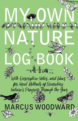 My Own Nature Log Book - With Descriptive Notes, and Ideas for Novel Methods of Recording Nature