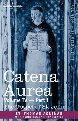 Catena Aurea: Commentary on the Four Gospels, Collected Out of the Works of the Fathers, Volume IV Part 1 Gospel of St. John