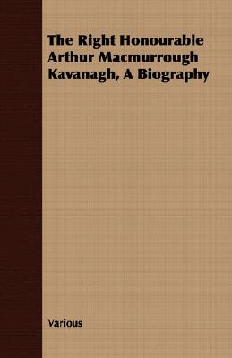 The Right Honourable Arthur Macmurrough Kavanagh, A Biography