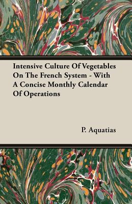 Intensive Culture Of Vegetables On The French System - With A Concise Monthly Calendar Of Operations