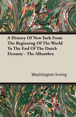 A History Of New York From The Beginning Of The World To The End Of The Dutch Dynasty - The Alhambra