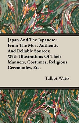 Japan and the Japanese: From the Most Authentic and Reliable Sources; With Illustrations of Their Manners, Costumes, Religious Ceremonies, Etc