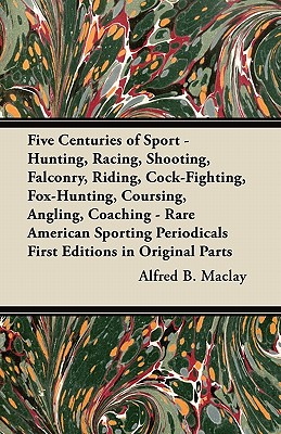 Five Centuries of Sport - Hunting, Racing, Shooting, Falconry, Riding, Cock-Fighting, Fox-Hunting, Coursing, Angling, Coaching - Rare American Sportin