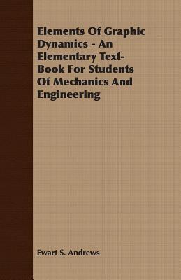 Elements Of Graphic Dynamics - An Elementary Text-Book For Students Of Mechanics And Engineering
