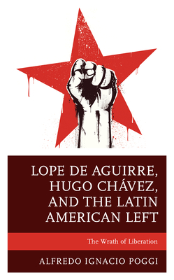 Lope de Aguirre, Hugo Chلvez, and the Latin American Left: The Wrath of Liberation