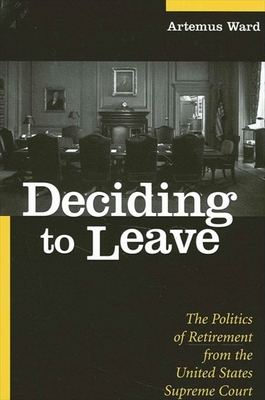 Deciding to Leave : The Politics of Retirement from the United States Supreme Court