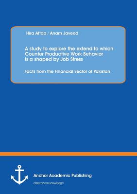 A Study to Explore the Extend to Which Counter Productive Work Behavior Is a Shaped by Job Stress: Facts from the Financial Sector of Pakistan