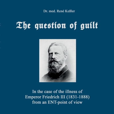 The question of guilt:In the case of the illness of Emperor Friedrich III (1831-1888) from an ENT-point of view