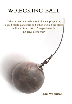 Wrecking Ball: Why permanent technological unemployment, a predictable pandemic and other wicked problems will end South Africa