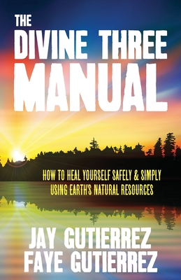 The Divine Three Manual: How to Heal Yourself Safely and Simply Using Earth