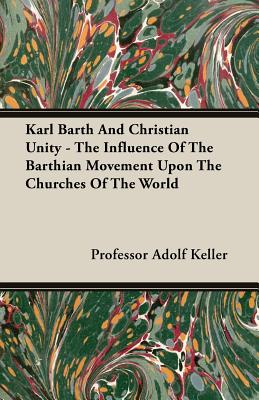 Karl Barth And Christian Unity - The Influence Of The Barthian Movement Upon The Churches Of The World