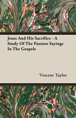 Jesus And His Sacrifice - A Study Of The Passion Sayings In The Gospels