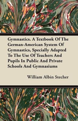 Gymnastics. A Textbook Of The German-American System Of Gymnastics, Specially Adapted To The Use Of Teachers And Pupils In Public And Private Schools