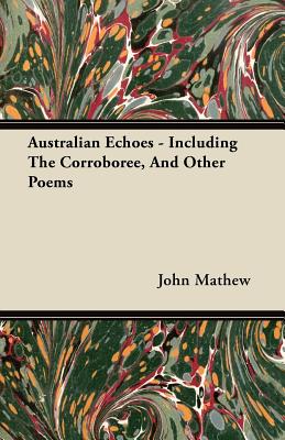 Australian Echoes - Including The Corroboree, And Other Poems