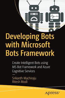 Developing Bots with Microsoft Bots Framework : Create Intelligent Bots using MS Bot Framework and Azure Cognitive Services