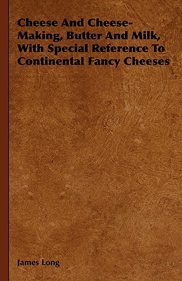 Cheese and Cheese-Making, Butter and Milk, with Special Reference to Continental Fancy Cheeses