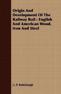 Origin And Development Of The Railway Rail : English And American Wood, Iron And Steel