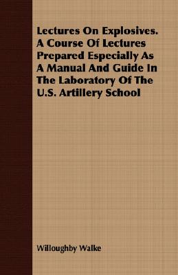 Lectures On Explosives. A Course Of Lectures Prepared Especially As A Manual And Guide In The Laboratory Of The U.S. Artillery School