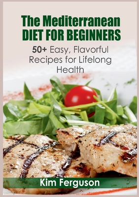 The Mediterranean Diet for Beginners:50+ Easy, Flavorful Recipes for Lifelong Health