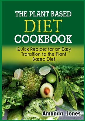 The Plant Based Diet Cookbook:Quick Recipes for an Easy Transition to the Plant Based Diet