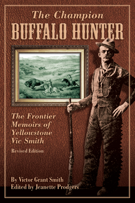 Champion Buffalo Hunter: The Frontier Memoirs Of Yellowstone Vic Smith, Revised Edition