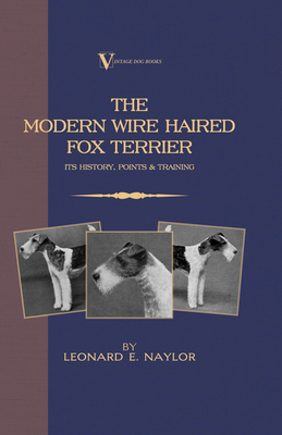 The Modern Wire Haired Fox Terrier - Its History, Points & Training (A Vintage Dog Books Breed Classic): Vintage Dog Books