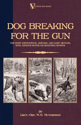 Dog Breaking for the Gun: The Most Expeditious, Certain and Easy Method, with Copious Notes on Shooting Sports