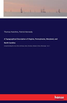 A Topographical Description of Virginia, Pennsylvania, Maryland, and North Carolina:Comprehending the rivers Ohio, Kenhawa, Sioto, Cherokee, Wabash, I