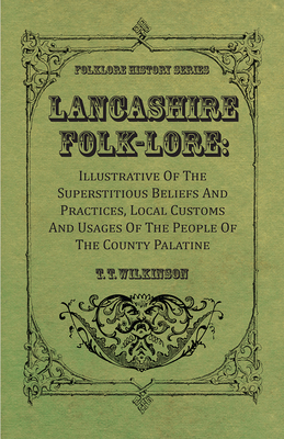 Lancashire Folk-Lore : Illustrative Of The Superstitious Beliefs And Practices, Local Customs And Usages Of The People Of The County Palatine