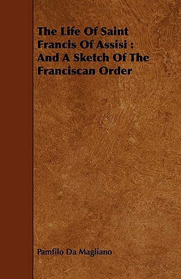 The Life of Saint Francis of Assisi: And a Sketch of the Franciscan Order