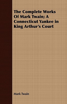 The Complete Works Of Mark Twain; A Connecticut Yankee in King Arthur