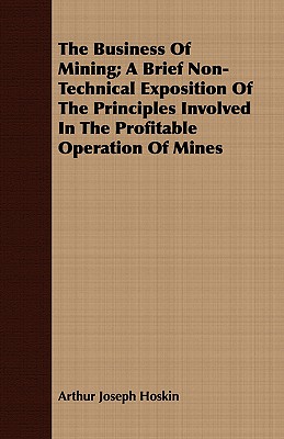 The Business Of Mining; A Brief Non-Technical Exposition Of The Principles Involved In The Profitable Operation Of Mines
