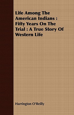 Life Among The American Indians : Fifty Years On The Trial : A True Story Of Western Life