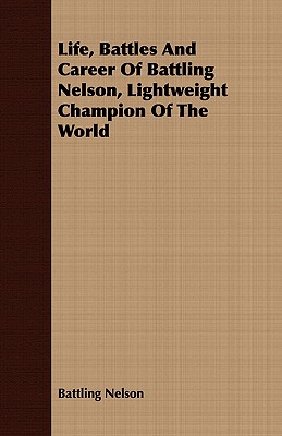 Life, Battles And Career Of Battling Nelson, Lightweight Champion Of The World