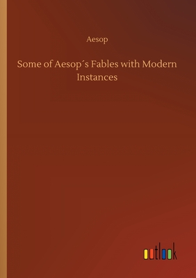 Some of Aesop´s Fables with Modern Instances