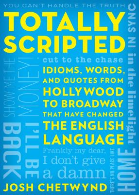 Totally Scripted: Idioms, Words, and Quotes from Hollywood to Broadway That Have Changed the English Language