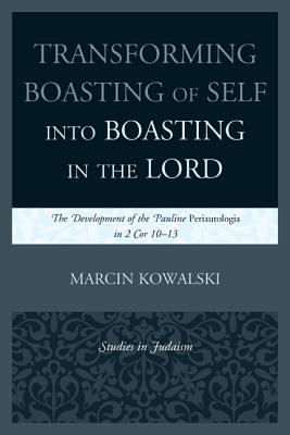 Transforming Boasting of Self into Boasting in the Lord: The Development of the Pauline Periautologia in 2 Cor 10-13