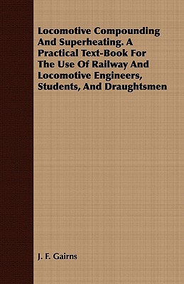 Locomotive Compounding And Superheating. A Practical Text-Book For The Use Of Railway And Locomotive Engineers, Students, And Draughtsmen