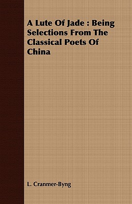 A Lute Of Jade : Being Selections From The Classical Poets Of China