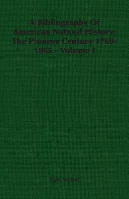 A Bibliography Of American Natural History: The Pioneer Century 1769-1865 - Volume I
