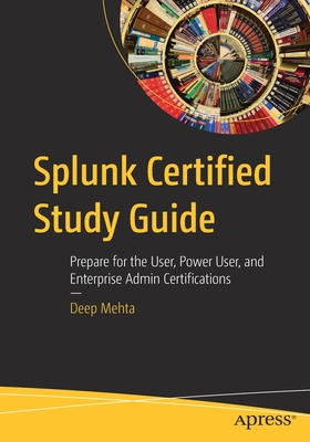 Splunk Certified Study Guide : Prepare for the User, Power User, and Enterprise Admin Certifications